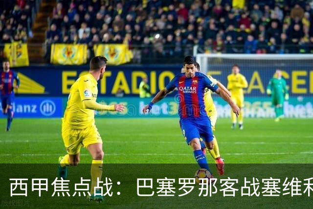西甲焦点战：巴塞罗那客战塞维利亚——汉斯·弗里克赛前发布会深度解读